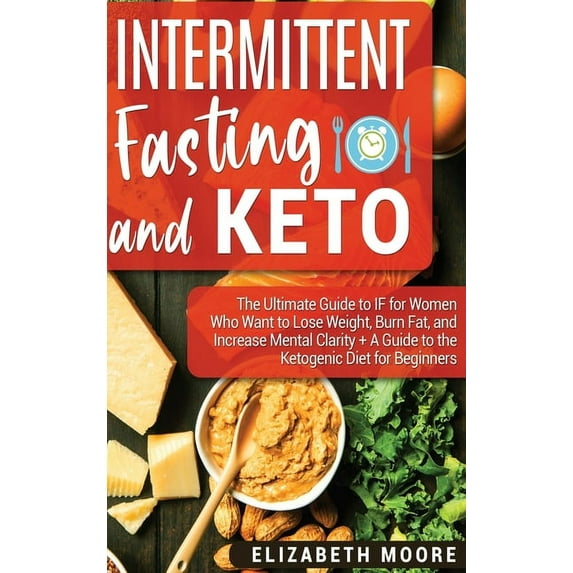 Intermittent Fasting and Keto: The Ultimate Guide to IF for Women Who Want to Lose Weight, Burn Fat, and Increase Mental, (Hardcover)