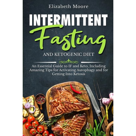 Intermittent Fasting and Ketogenic Diet: An Essential Guide to If and Keto, Including Amazing Tips for Activating Autophagy and for Getting Into Ketos