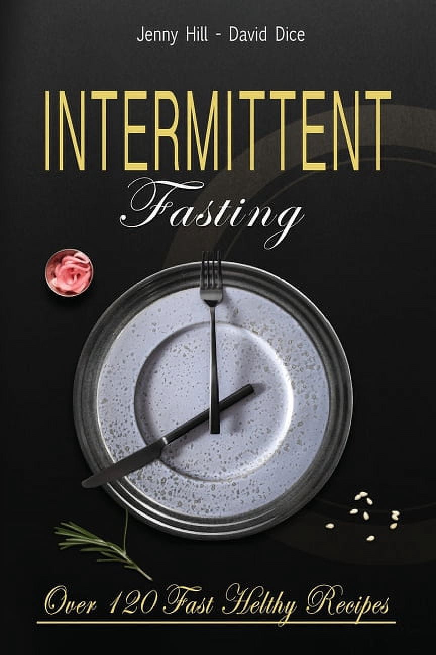 Intermittent Fasting: The Complete Guide to Losing Weight Without Effort: Over 120 Recipes to Eat Healthy, Ready in a Fe