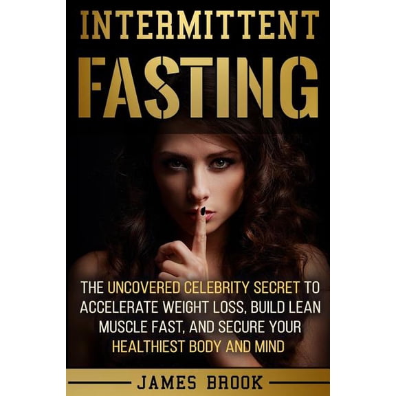 Intermittent Fasting: The Uncovered Celebrity Secret To Accelerate Weight Loss, Build Lean Muscle Fast, and Secure Your Healthiest Body and Mind Paperback 1974416356 9781974416356 James Brook