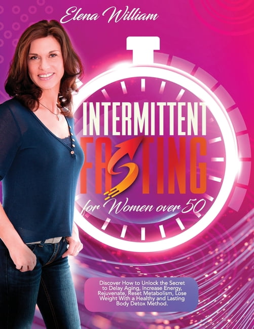 Intermittent Fasting for Women over 50: Discover How to Unlock the Secret to Delay Aging, Increase Energy, Rejuvenate, Reset Metabolism, Lose Weight With a Healthy and Lasting Body Detox Method (Paper