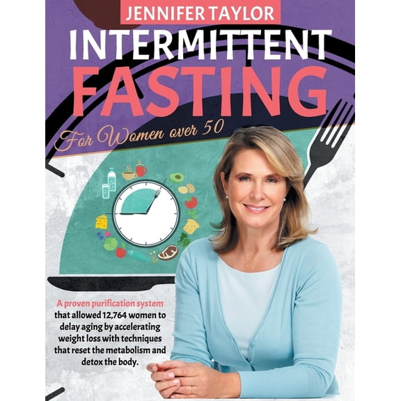 Intermittent Fasting For Women Over 50: A Proven Purification System That Allowed 12,764 Women to Delay Aging by Accelerating Weight Loss With Techniques That Reset the Metabolism and Detox the Body (