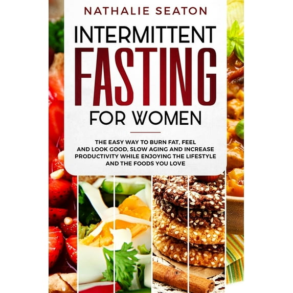 Intermittent Fasting for Women: The Easy Way to Burn Fat, Feel and Look Good, Slow Ageing and Increase Productivity while Enjoying the Lifestyle and the Foods You Love (Other)