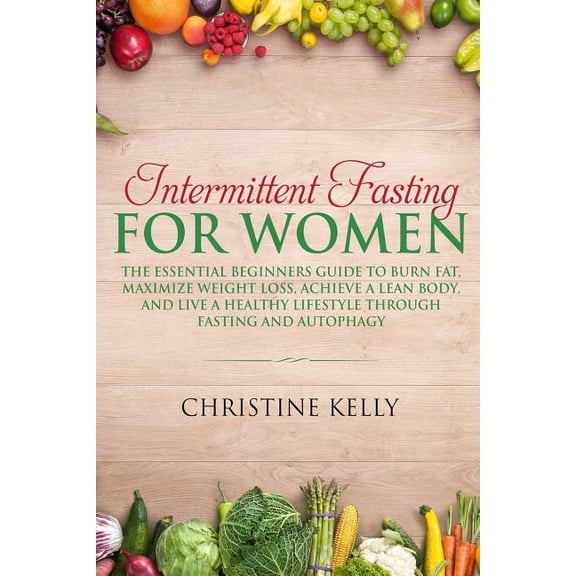 Intermittent Fasting for Women: The Essential Beginners Guide to Burn Fat, Maximize Weight Loss, Achieve a Lean Body, and Live a Healthy Lifestyle Through Fasting and Autophagy. (Paperback)