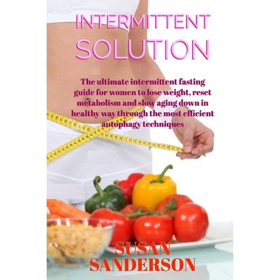 Intermittent Solution : The ultimate intermittent fasting guide for women to lose weight, reset metabolism and slow aging down in healthy way through the most efficient autophagy techniques (Paperback)