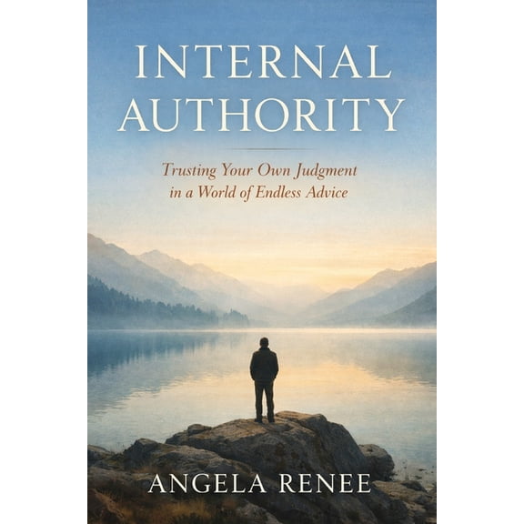 Internal Authority Internal Authority: Trusting Your Own Judgment in a World of Endless Advice, (Paperback)