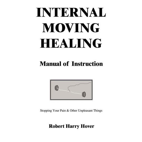 Internal Moving Healing Manual of Instruction: Stopping Your Pain & Other Unpleasant Things, (Paperback)