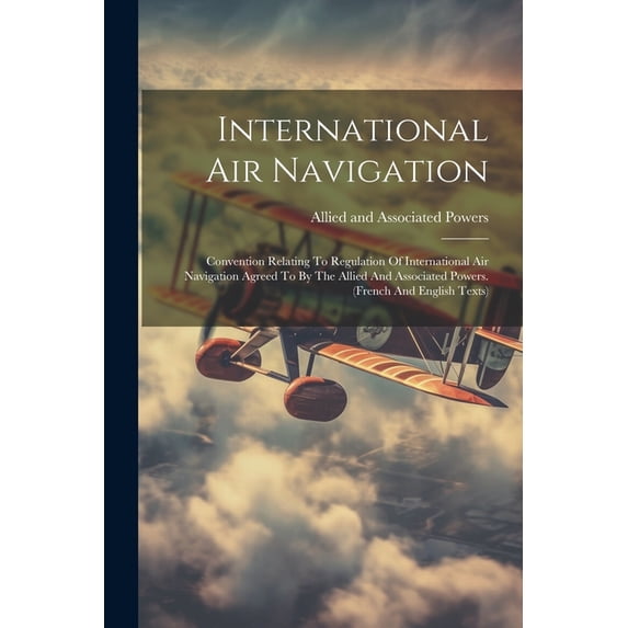 International Air Navigation: Convention Relating To Regulation Of International Air Navigation Agreed To By The Allied And Associated Powers. (french And English Texts) (Paperback)