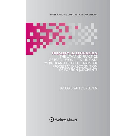 International Arbitration Law Library Se Finality in Litigation: The Law and Practice of Preclusion: Res Judicata (Merger And Estoppel), Abuse of Process and Rec, (Hardcover)