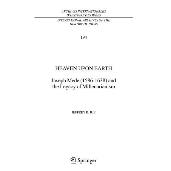 International Archives of the History of Heaven Upon Earth: Joseph Mede (1586-1638) and the Legacy of Millenarianism, Book 194, (Hardcover)