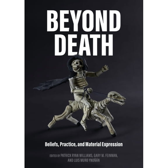 Beyond Death: Beliefs, Practice, and Material Expression (Paperback) by Patrick Ryan Williams, Gary M. Feinman, Luis A. Muro Ynon
