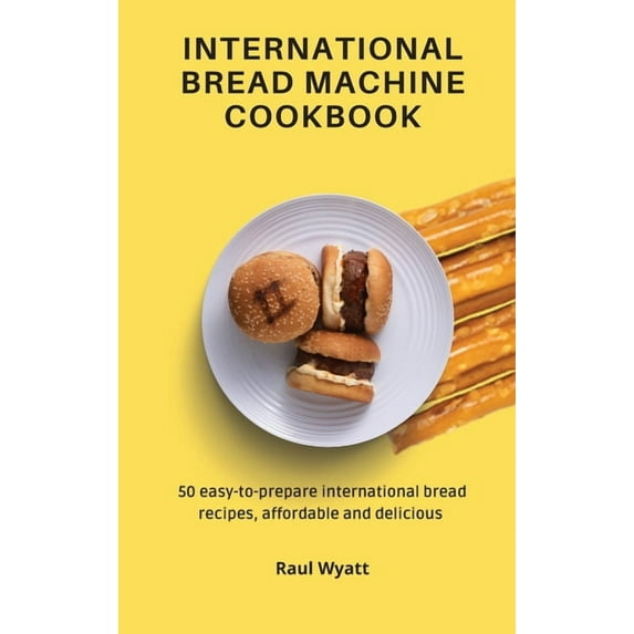 International Bread Machine Cookbook: 50 easy-to-prepare international bread recipes, affordable and delicious, (Hardcover)