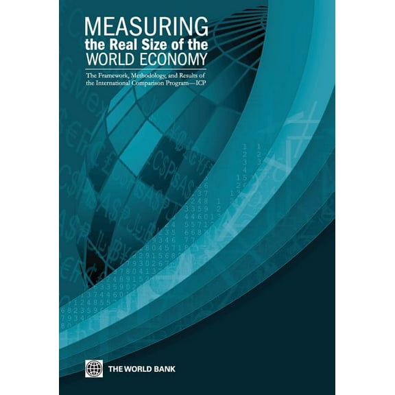 International Comparison Program: Measuring the Real Size of the World Economy : The Framework, Methodology, and Results of the International Comparison Program (ICP) (Paperback)
