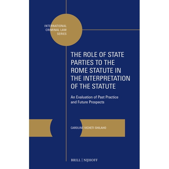 International Criminal Law The Role of State Parties to the Rome Statute in the Interpretation of the Statute: An Evaluation of Past Practice and F, Book 20, (Hardcover)