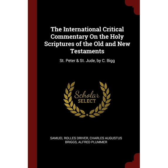 The International Critical Commentary On the Holy Scriptures of the Old and New Testaments: St. Peter St. Jude, by C. Bigg Paperback 1375676024 9781375676021 Samuel Rolles Driver, Charles Augustus