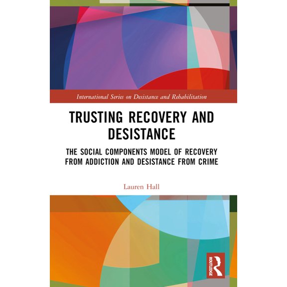 International Desistance and Rehabilitat Trusting Recovery and Desistance: The Social Components Model of Recovery from Addiction and Desistance from Crime, (Paperback)