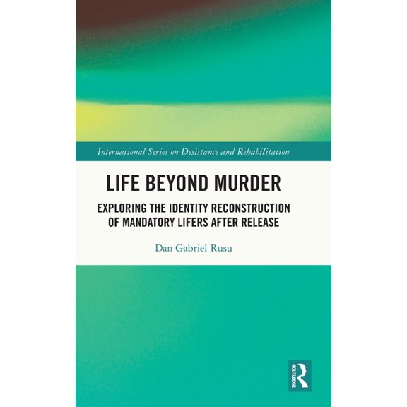 International Desistance and Rehabilitat Life Beyond Murder: Exploring the Identity Reconstruction of Mandatory Lifers After Release, (Hardcover)