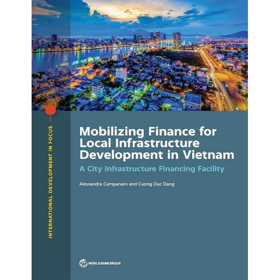 International Development in Focus Mobilizing Finance for Local Infrastructure Development in Vietnam: A City Infrastructure Financing Facility, (Paperback)