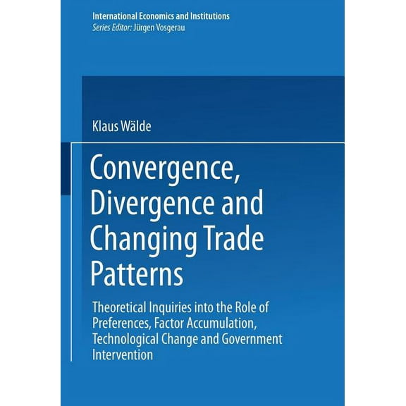 International Economics and Institutions Convergence, Divergence and Changing Trade Patterns: Theoretical Inquiries Into the Role of Preferences, Factor Accumula, (Paperback)