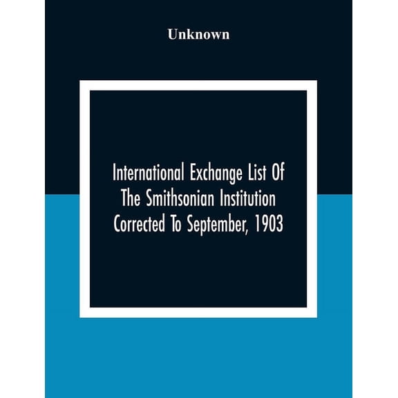 International Exchange List Of The Smithsonian Institution Corrected To September, 1903, (Paperback)