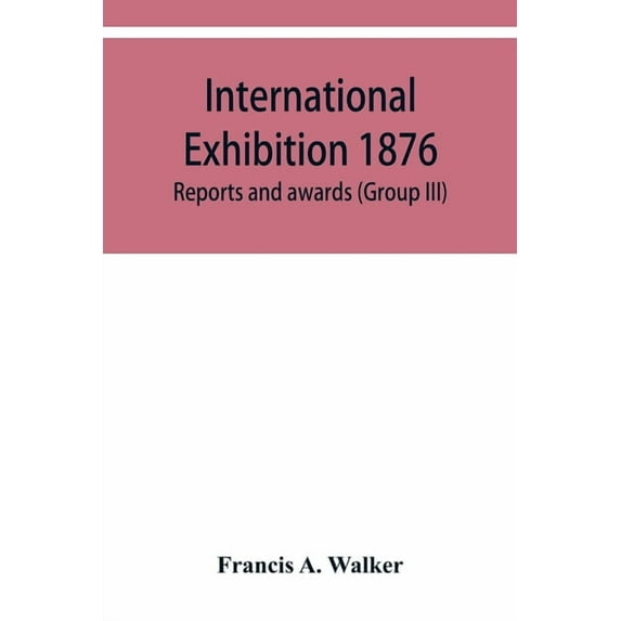 International Exhibition 1876. Reports and awards (Group III), (Paperback)