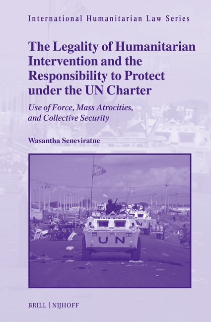 International Humanitarian Law The Legality of Humanitarian Intervention and the Responsibility to Protect Under the Un Charter: Use of Force, Mass Atr, Book 78, (Hardcover)