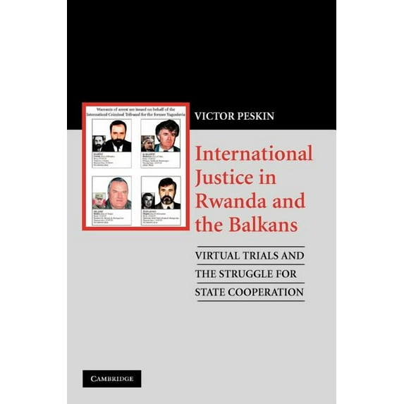 International Justice in Rwanda and the Balkans: Virtual Trials and the Struggle for State Cooperation, (Paperback)