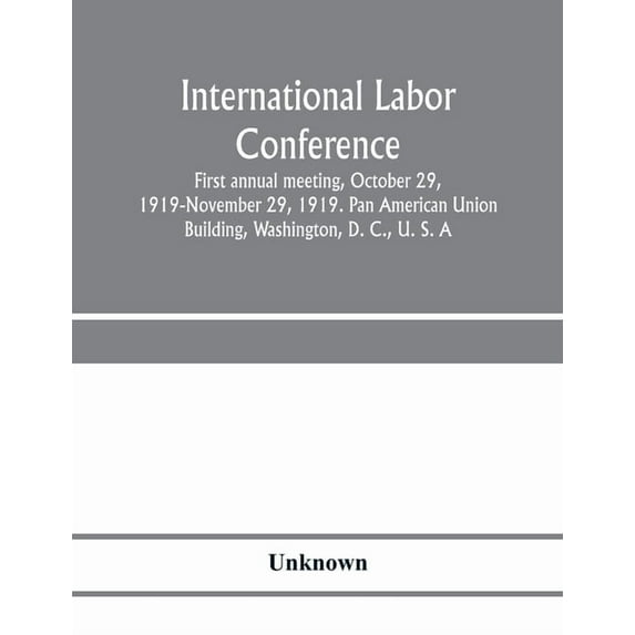 International Labor Conference, first annual meeting, October 29, 1919-November 29, 1919. Pan American Union Building, W, (Paperback)