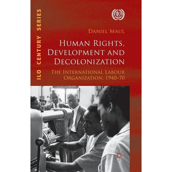 International Labour Organization (ILO) Human Rights, Development and Decolonization: The International Labour Organization, 1940-70, (Paperback)