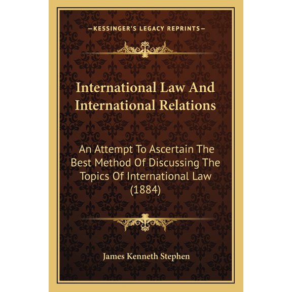 International Law And International Relations : An Attempt To Ascertain The Best Method Of Discussing The Topics Of International Law (1884) (Paperback)