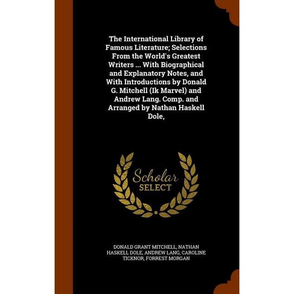 The International Library of Famous Literature; Selections From the World's Greatest Writers ... With Biographical and Explanatory Notes, and With Introductions by Donald G. Mitchell (Ik Marvel) and Andrew Lang. Comp. and Arranged by Nathan Haskell Dole, (Hardcover)