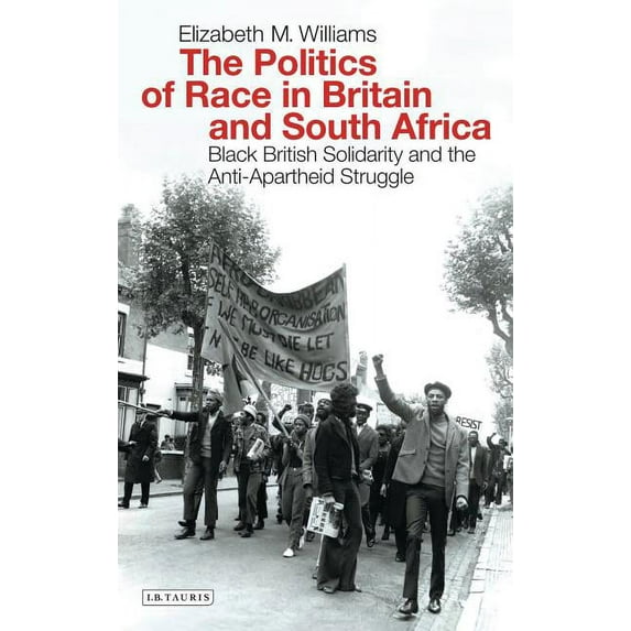International Library of Historical Stud The Politics of Race in Britain and South Africa: Black British Solidarity and the Anti-Apartheid Struggle, (Paperback)