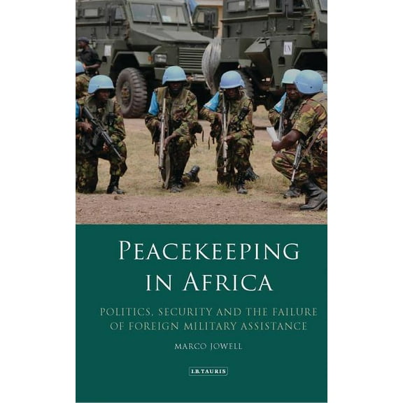 International Library of African Studies Peacekeeping in Africa: Politics, Security and the Failure of Foreign Military Assistance, (Hardcover)