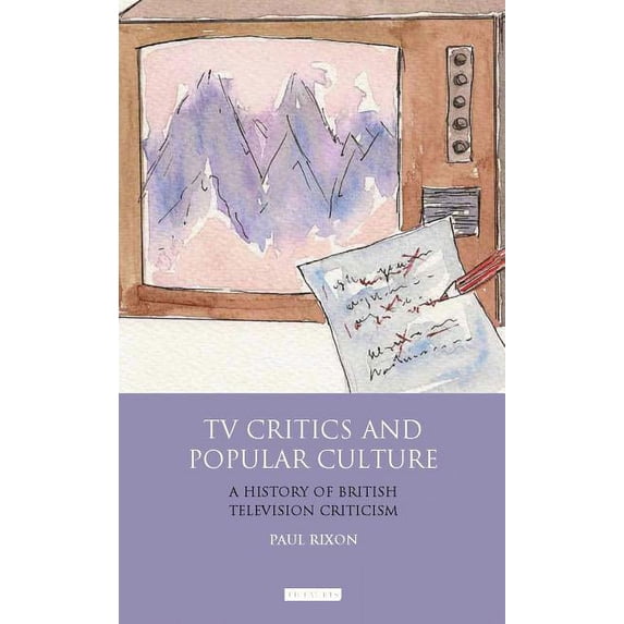 International Library of Cultural Studie TV Critics and Popular Culture: A History of British Television Criticism, (Hardcover)