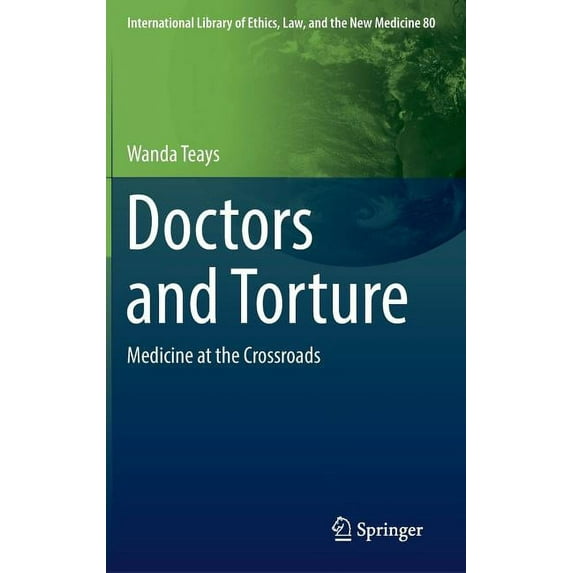International Library of Ethics, Law, an Doctors and Torture: Medicine at the Crossroads, Book 80, (Hardcover)