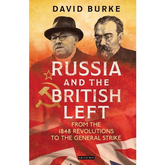 International Library of Historical Stud Russia and the British Left: From the 1848 Revolutions to the General Strike, (Paperback)
