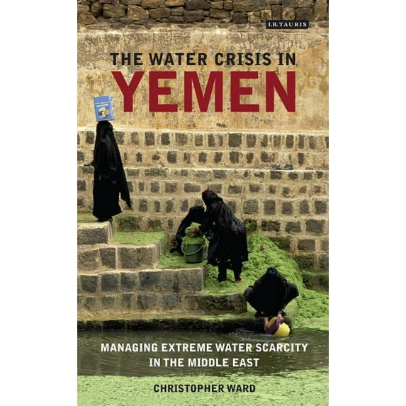 International Library of Human Geography The Water Crisis in Yemen: Managing Extreme Water Scarcity in the Middle East, (Hardcover)