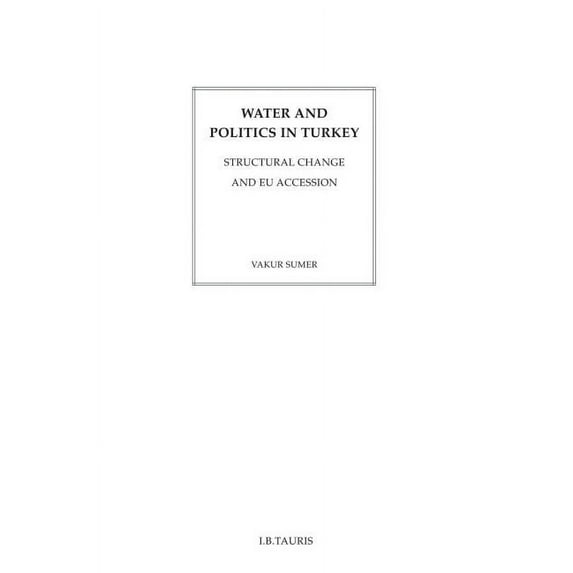 International Library of Human Geography Water and Politics in Turkey: Structural Change and EU Accession, (Hardcover)