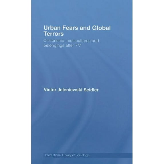 International Library of Sociology Urban Fears and Global Terrors: Citizenship, Multicultures and Belongings After 7/7, (Hardcover)
