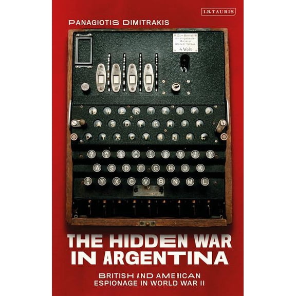 International Library of Twentieth Centu The Hidden War in Argentina: British and American Espionage in World War II, (Hardcover)
