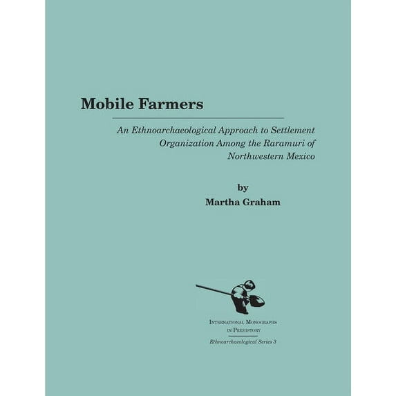 International Monographs in Prehistory: Mobile Farmers: An Ethnoarchaeological Approach to Settlement Organization Among the Raramuri of Northwestern Mexico, Book 3, (Paperback)
