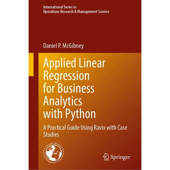 International Operations Research & Mana Applied Linear Regression for Business Analytics with Python: A Practical Guide Using Ravix with Case Studies, Book 378, (Hardcover)