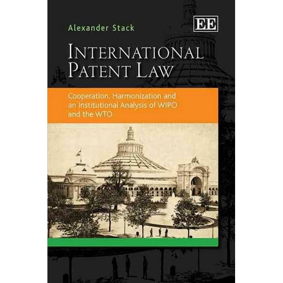 International Patent Law : Cooperation, Harmonization and an Institutional Analysis of WIPO and the WTO