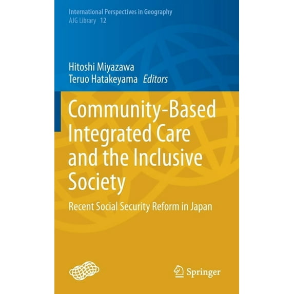 International Perspectives in Geography Community-Based Integrated Care and the Inclusive Society: Recent Social Security Reform in Japan, Book 12, (Hardcover)