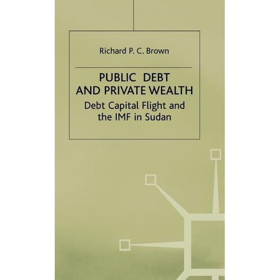 International Political Economy Public Debt and Private Wealth: Debt, Capital Flight and the IMF in Sudan, (Hardcover)