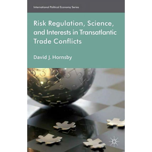 International Political Economy Risk Regulation, Science, and Interests in Transatlantic Trade Conflicts, (Hardcover)