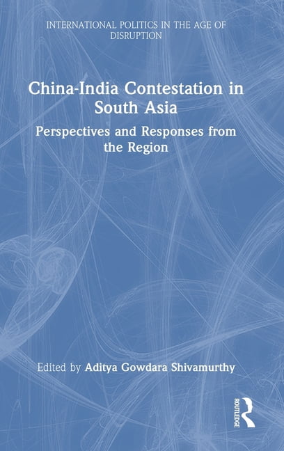International Politics in the Age of Dis China-India Contestation in South Asia: Perspectives and Responses from the Region, (Hardcover)