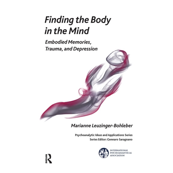 International Psychoanalytical Associati Finding the Body in the Mind: Embodied Memories, Trauma, and Depression, (Hardcover)