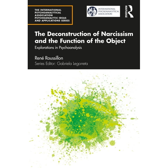 International Psychoanalytical Associati The Deconstruction of Narcissism and the Function of the Object: Explorations in Psychoanalysis, (Paperback)