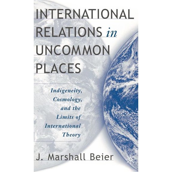 International Relations in Uncommon Places: Indigeneity, Cosmology, and the Limits of International Theory, (Hardcover)